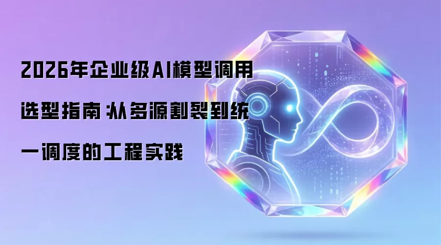 2026年企业级AI模型调用选型指南:从多源割裂到统一调度的工程实践