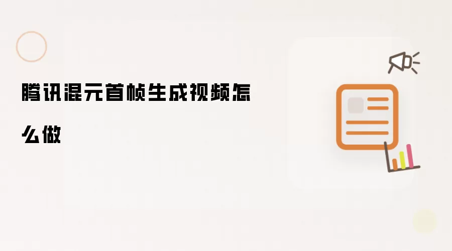 腾讯混元首帧生成视频怎么做