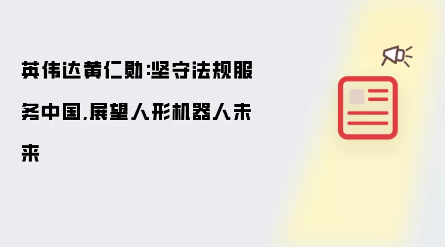 英伟达黄仁勋:坚守法规服务中国,展望人形机器人未来
