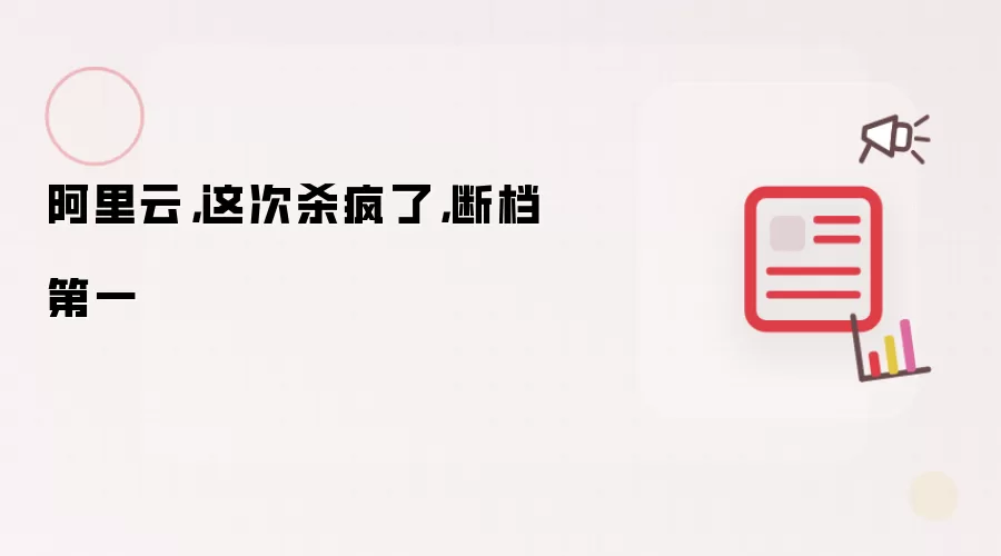 阿里云，这次杀疯了，断档第一