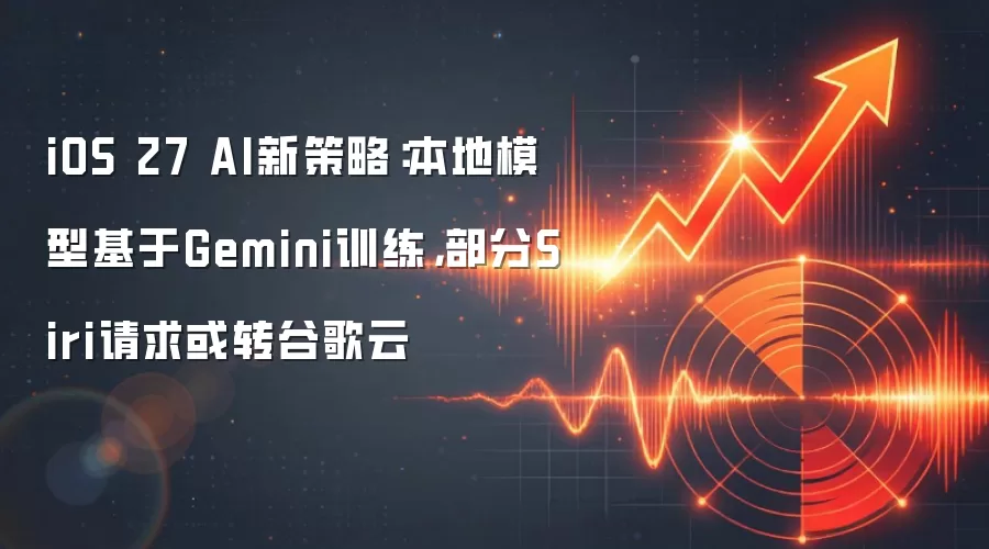 iOS 27 AI新策略:本地模型基于Gemini训练,部分Siri请求或转谷歌云