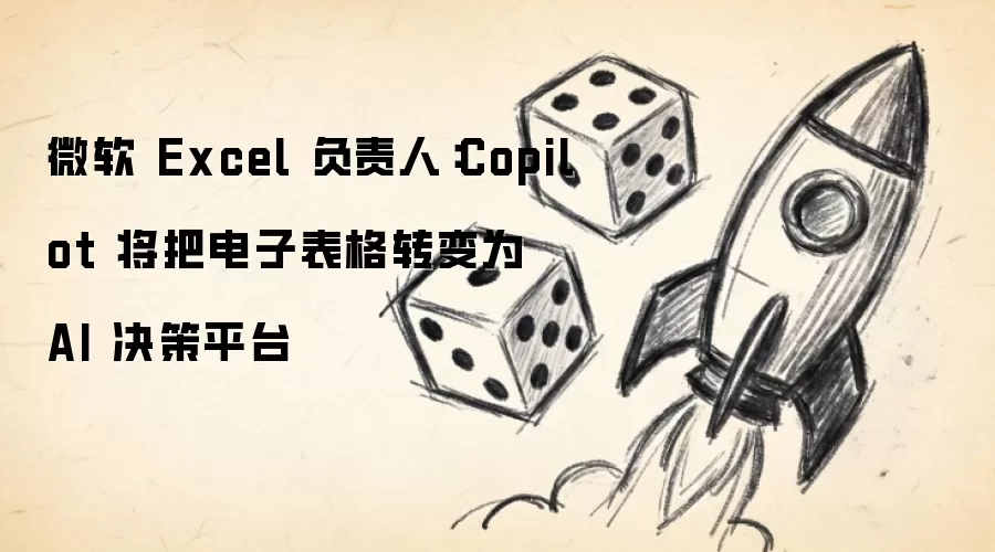 微软 Excel 负责人:Copilot 将把电子表格转变为 AI 决策平台