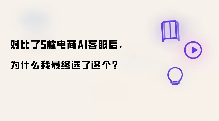 对比了5款电商AI客服后,为什么我最终选了这个?
