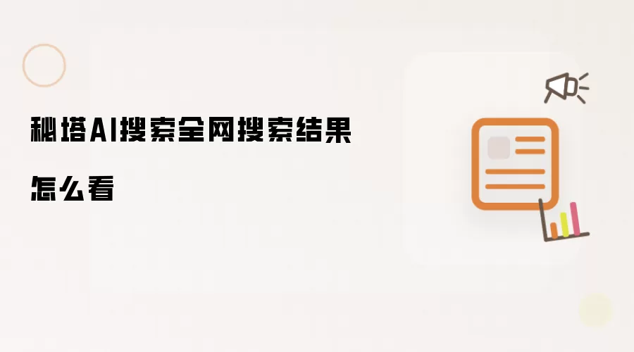 秘塔AI搜索全网搜索结果怎么看
