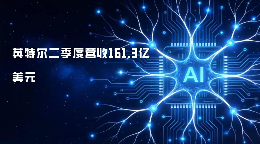 英特尔二季度营收161.3亿美元