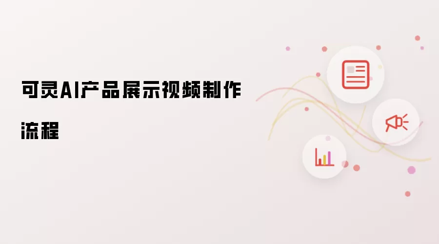 可灵AI产品展示视频制作流程
