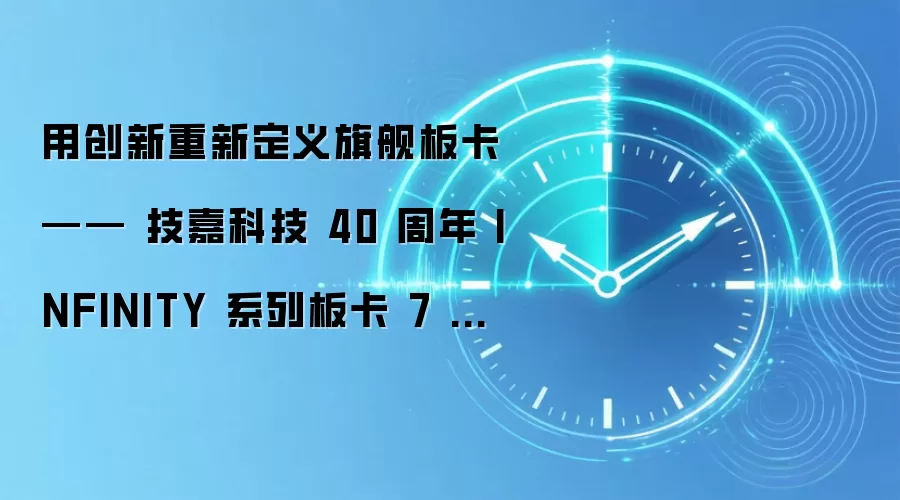 用创新重新定义旗舰板卡 —— 技嘉科技 40 周年 INFINITY 系列板卡 7 月 24 日正式开售