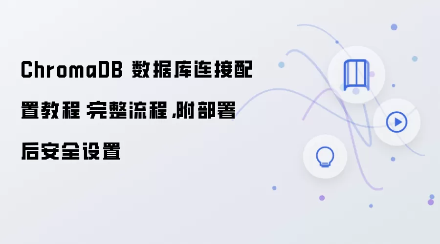 ChromaDB 数据库连接配置教程:完整流程,附部署后安全设置