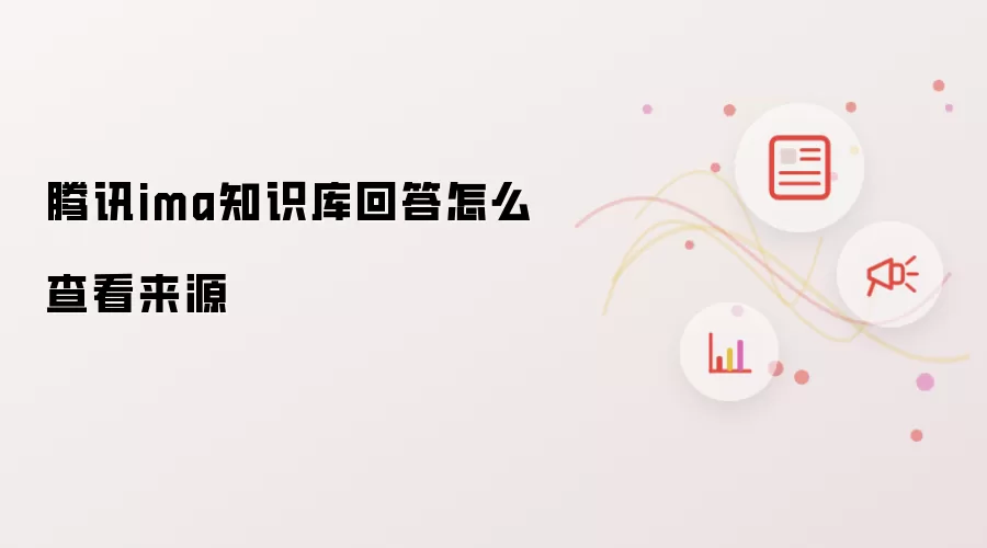 腾讯ima知识库回答怎么查看来源