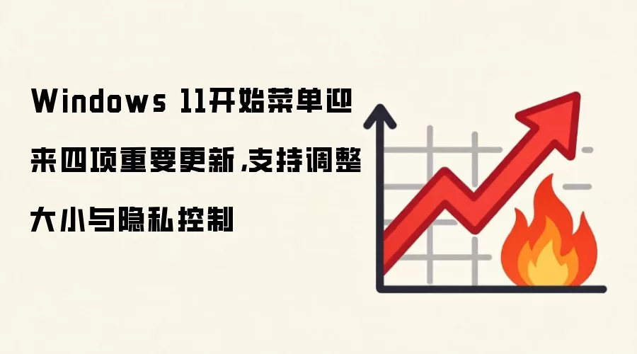 Windows 11开始菜单迎来四项重要更新,支持调整大小与隐私控制