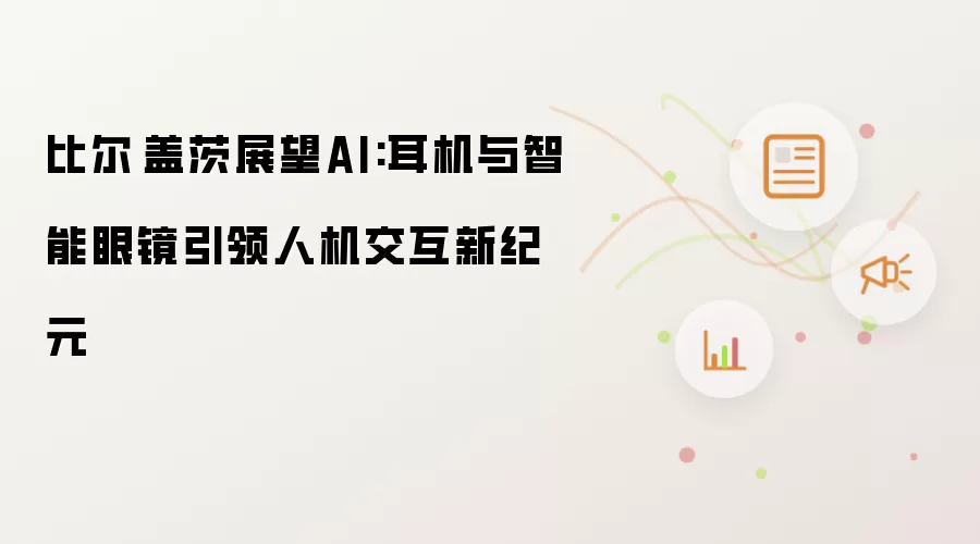 比尔·盖茨展望AI:耳机与智能眼镜引领人机交互新纪元