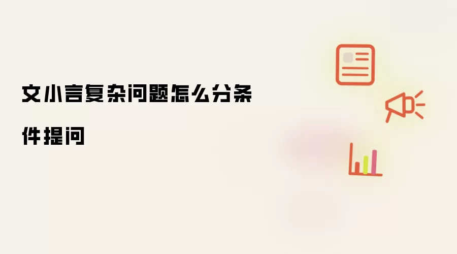 文小言复杂问题怎么分条件提问