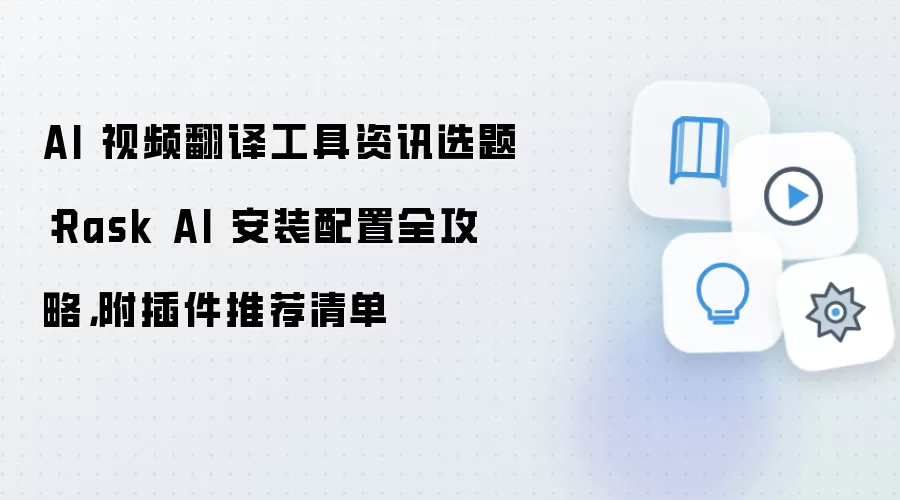 AI 视频翻译工具资讯选题:Rask AI 安装配置全攻略,附插件推荐清单