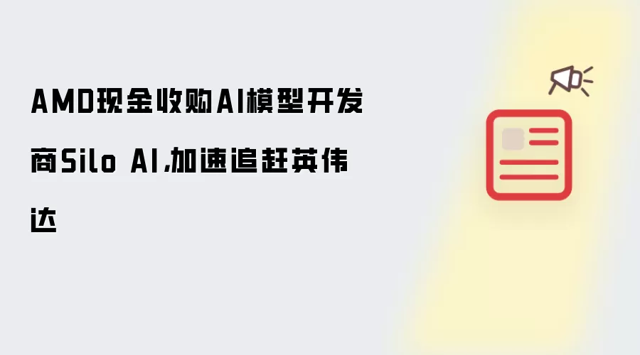 AMD现金收购AI模型开发商Silo AI，加速追赶英伟达