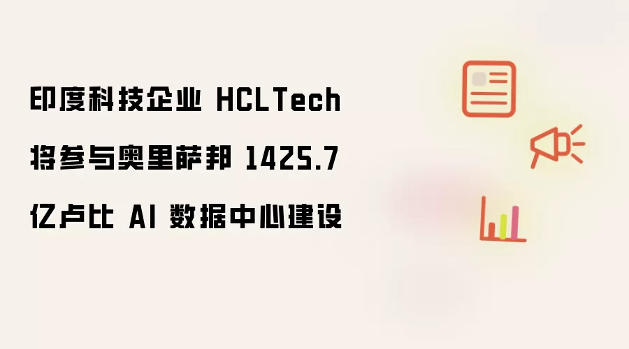 印度科技企业 HCLTech 将参与奥里萨邦 1425.7 亿卢比 AI 数据中心建设