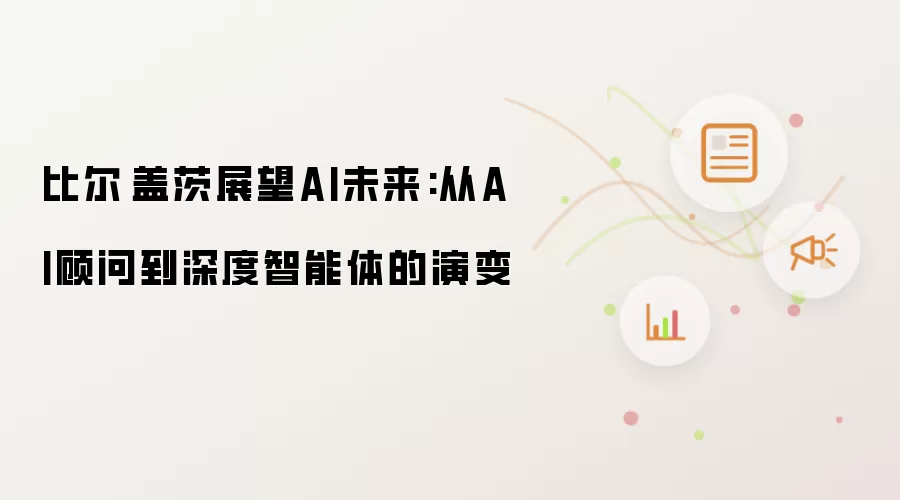 比尔·盖茨展望AI未来:从AI顾问到深度智能体的演变