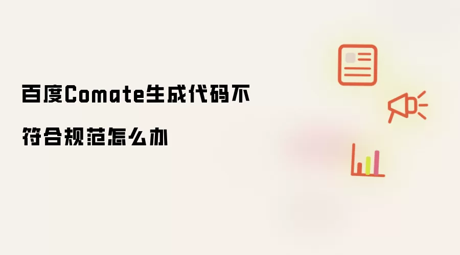百度Comate生成代码不符合规范怎么办