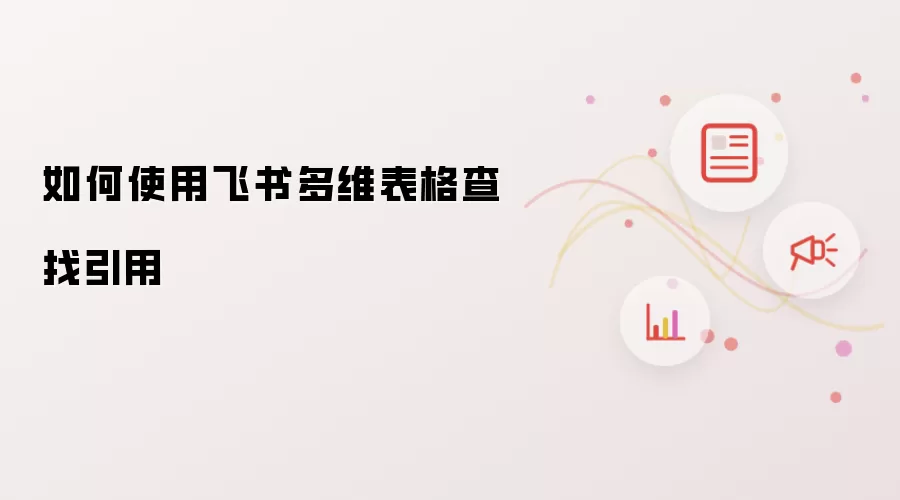 如何使用飞书多维表格查找引用