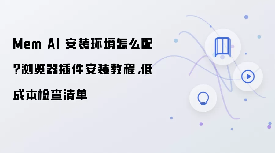 Mem AI 安装环境怎么配?浏览器插件安装教程,低成本检查清单