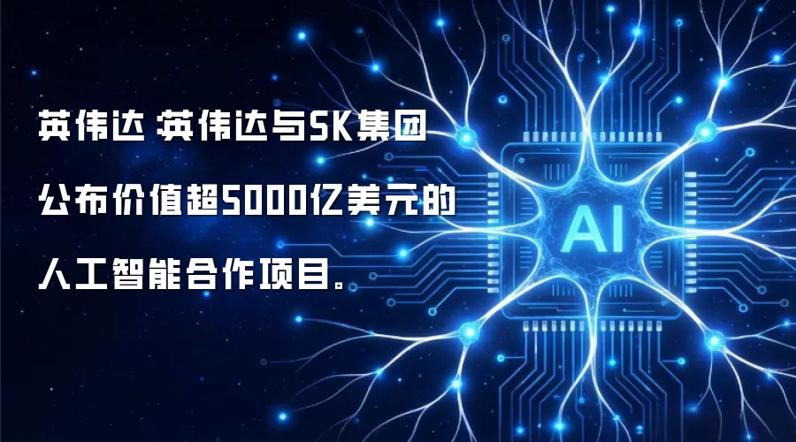 英伟达：英伟达与SK集团公布价值超5000亿美元的人工智能合作项目。