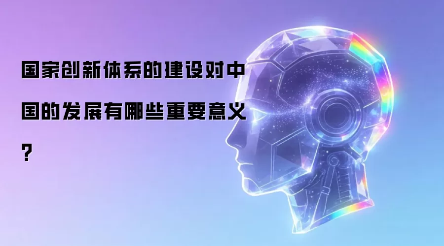 国家创新体系的建设对中国的发展有哪些重要意义？