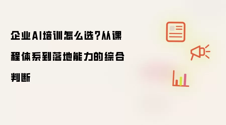 企业AI培训怎么选?从课程体系到落地能力的综合判断