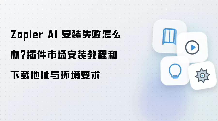 Zapier AI 安装失败怎么办?插件市场安装教程和下载地址与环境要求