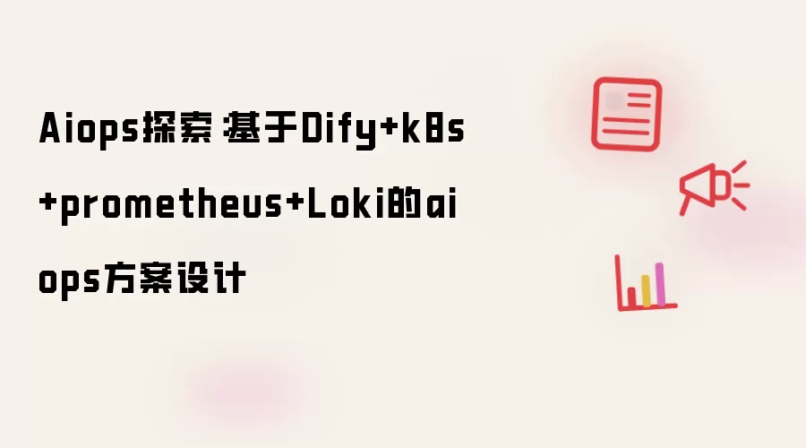 Aiops探索:基于Dify+k8s+prometheus+Loki的aiops方案设计