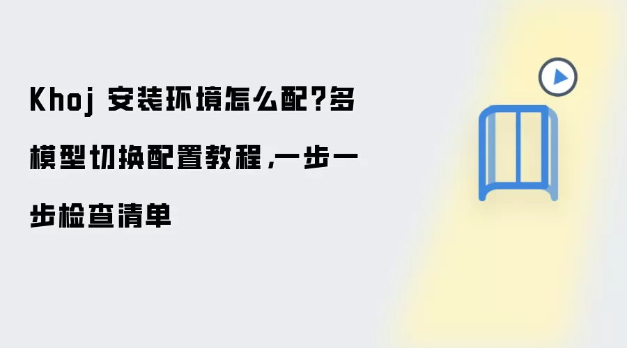Khoj 安装环境怎么配？多模型切换配置教程，一步一步检查清单