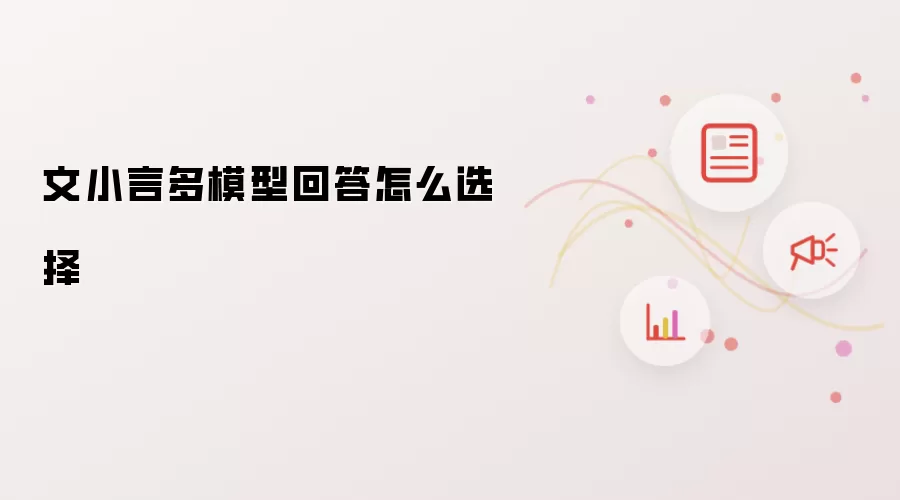 文小言多模型回答怎么选择