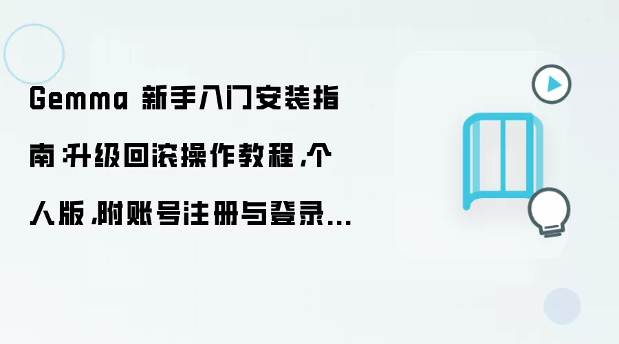 Gemma 新手入门安装指南:升级回滚操作教程,个人版,附账号注册与登录流程