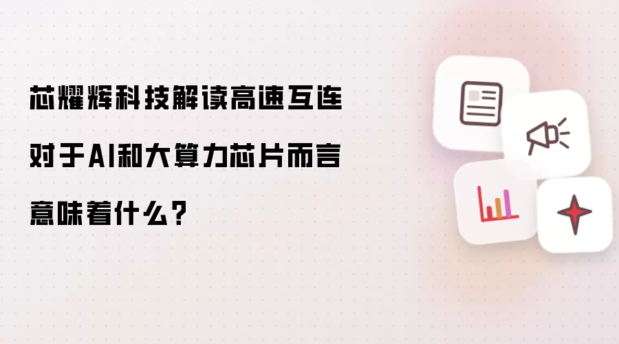 芯耀辉科技解读高速互连对于AI和大算力芯片而言意味着什么?