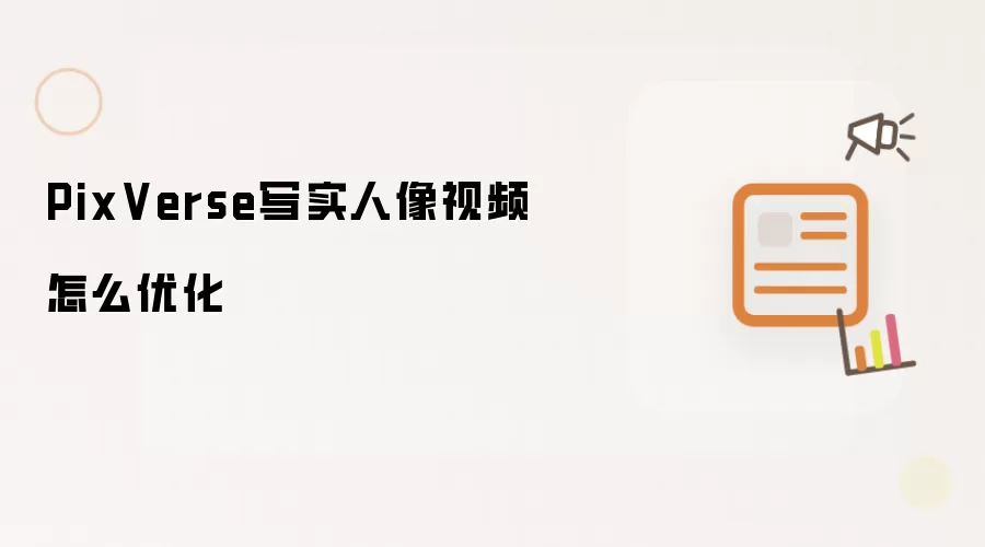 PixVerse写实人像视频怎么优化