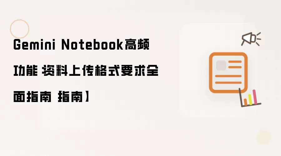 Gemini Notebook高频功能：资料上传格式要求全面指南【指南】