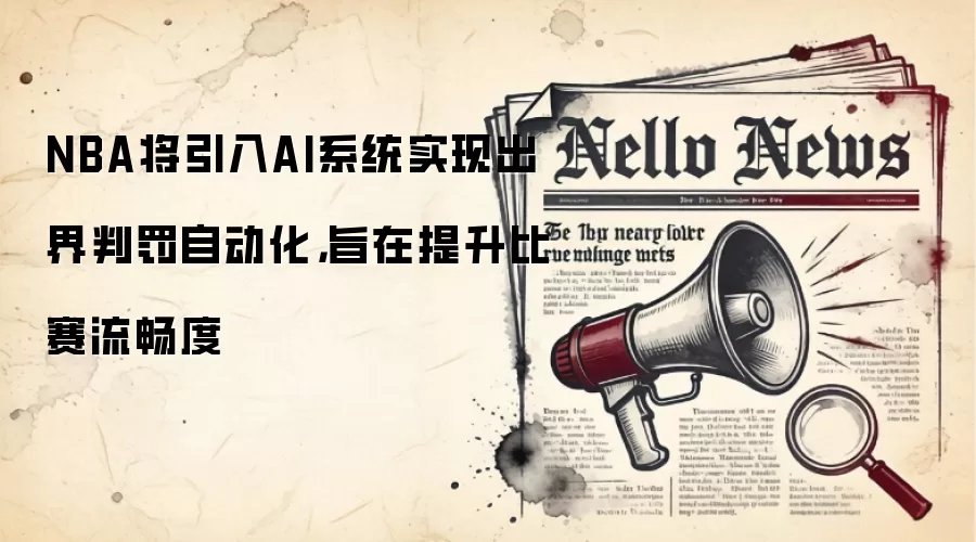 NBA将引入AI系统实现出界判罚自动化,旨在提升比赛流畅度
