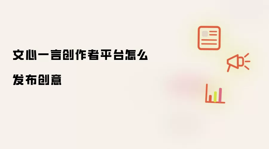 文心一言创作者平台怎么发布创意