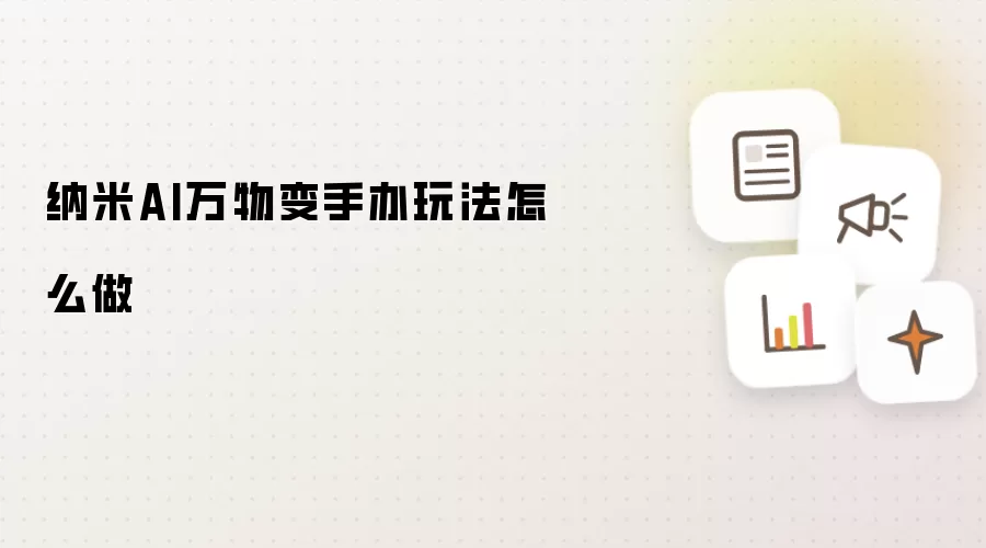 纳米AI万物变手办玩法怎么做