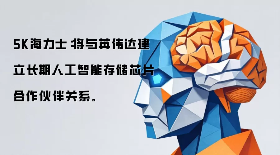 SK海力士:将与英伟达建立长期人工智能存储芯片合作伙伴关系。
