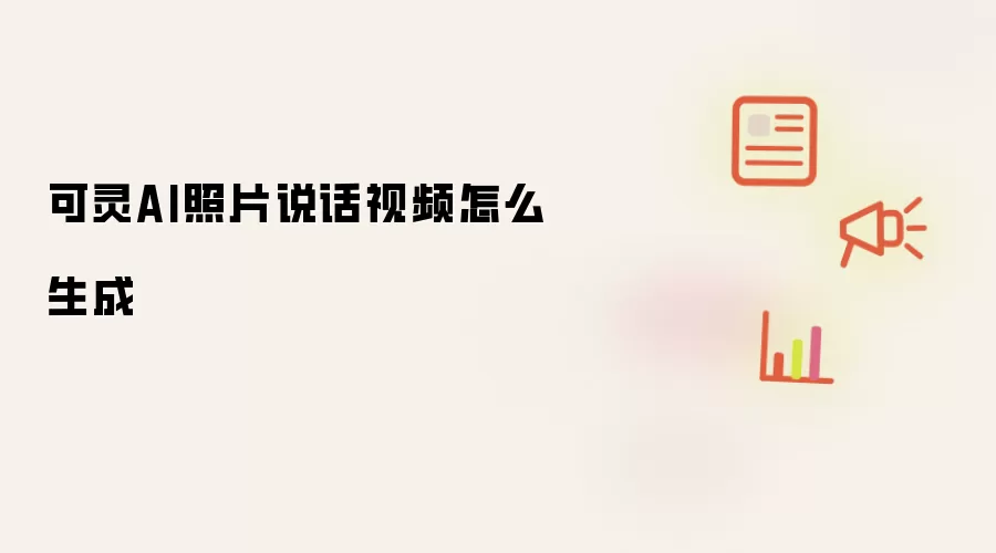 可灵AI照片说话视频怎么生成