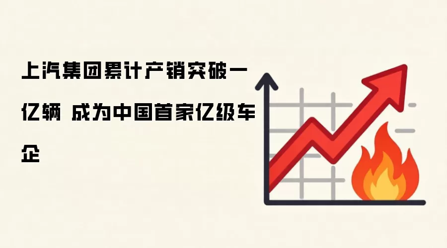上汽集团累计产销突破一亿辆 成为中国首家亿级车企