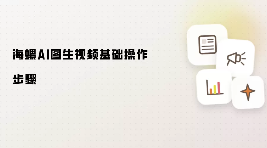 海螺AI图生视频基础操作步骤