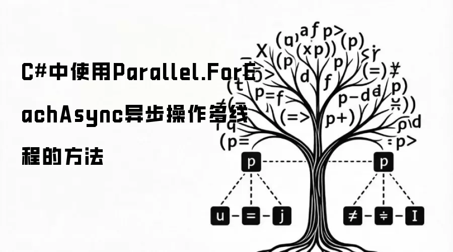 C#中使用Parallel.ForEachAsync异步操作多线程的方法