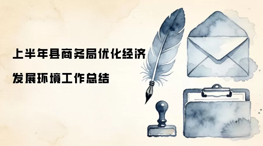 上半年县商务局优化经济发展环境工作总结