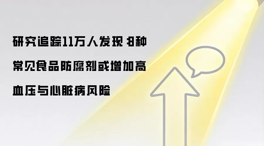 研究追踪11万人发现:8种常见食品防腐剂或增加高血压与心脏病风险