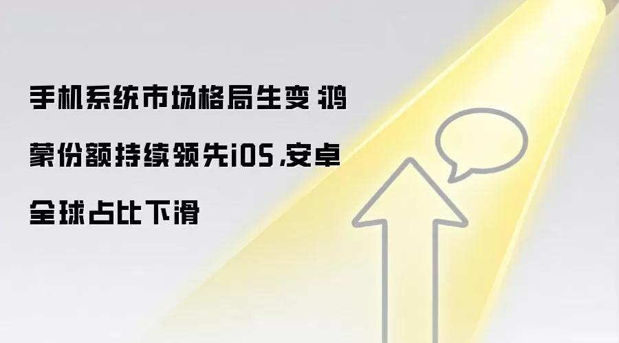 手机系统市场格局生变:鸿蒙份额持续领先iOS,安卓全球占比下滑