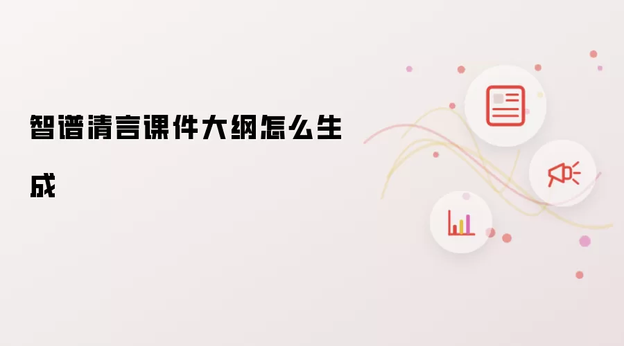 智谱清言课件大纲怎么生成