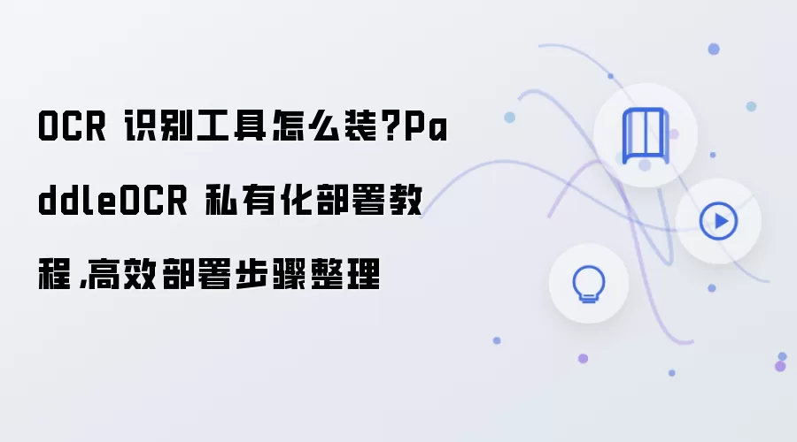 OCR 识别工具怎么装?PaddleOCR 私有化部署教程,高效部署步骤整理