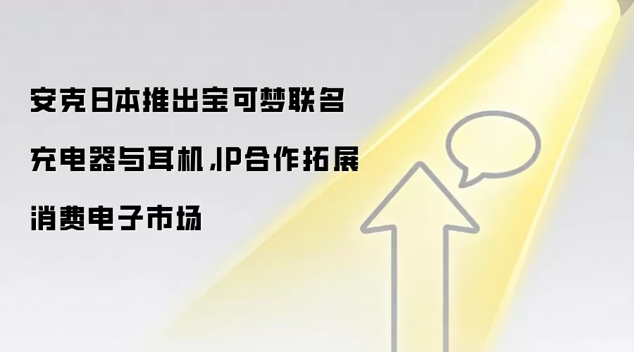 安克日本推出宝可梦联名充电器与耳机,IP合作拓展消费电子市场