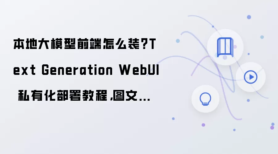 本地大模型前端怎么装？Text Generation WebUI 私有化部署教程，图文详解步骤整理