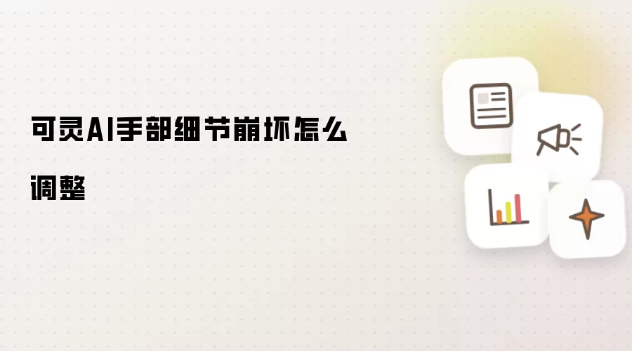 可灵AI手部细节崩坏怎么调整